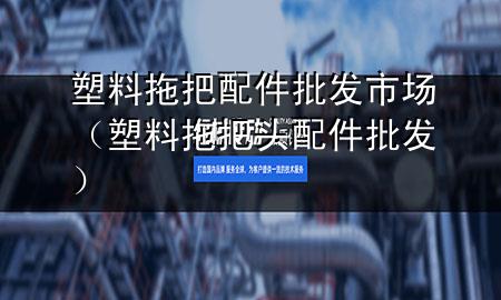 塑料拖把配件批发市场(塑料拖把头配件批发)