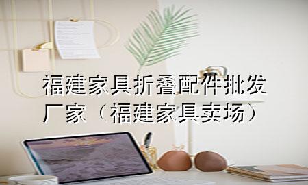 福建家具折叠配件批发厂家(福建家具卖场)