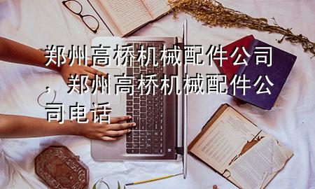 郑州高桥机械配件公司,郑州高桥机械配件公司电话