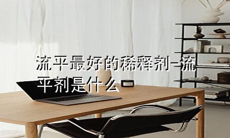 流平最好的稀释剂-流平剂是什么