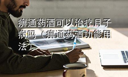 痹通药酒可以治疗月子病吗(痹通药酒功能用法)