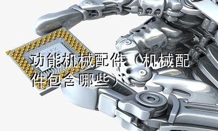功能机械配件(机械配件包含哪些)