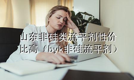 山东非硅类流平剂性价比高(byk非硅流平剂)