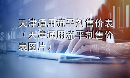 天津通用流平剂售价表(天津通用流平剂售价表图片)