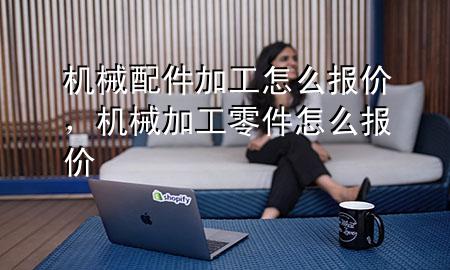 机械配件加工怎么报价,机械加工零件怎么报价