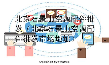 北京石景山空调配件批发(北京石景山空调配件批发市场地址)