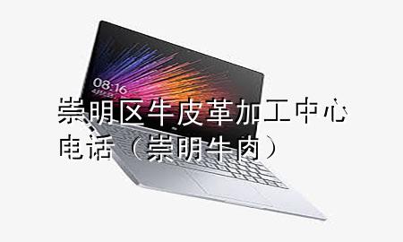 崇明区牛皮革加工中心电话(崇明牛肉)