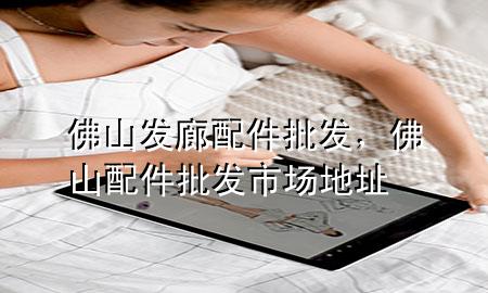 佛山发廊配件批发,佛山配件批发市场地址
