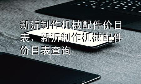 新沂制作机械配件价目表,新沂制作机械配件价目表查询
