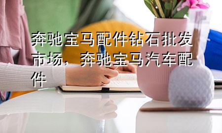 奔驰宝马配件钻石批发市场,奔驰宝马汽车配件