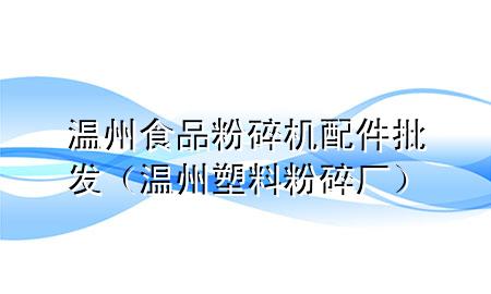 温州食品粉碎机配件批发(温州塑料粉碎厂)