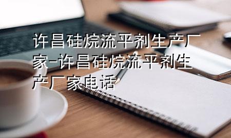 许昌硅烷流平剂生产厂家-许昌硅烷流平剂生产厂家电话