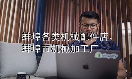 蚌埠各类机械配件店,蚌埠市机械加工厂