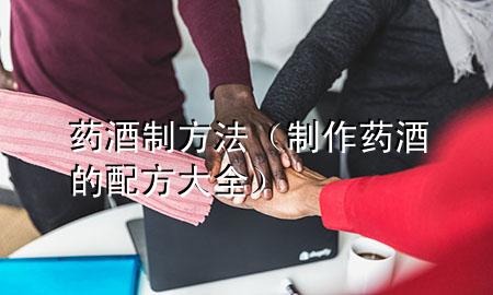 药酒制方法(制作药酒的配方大全)