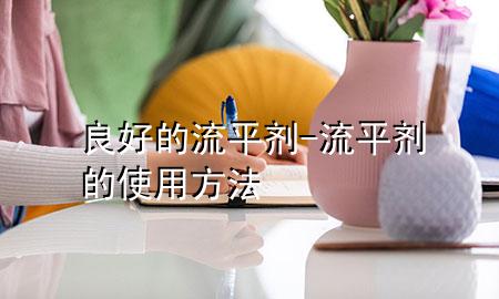 良好的流平剂-流平剂的使用方法