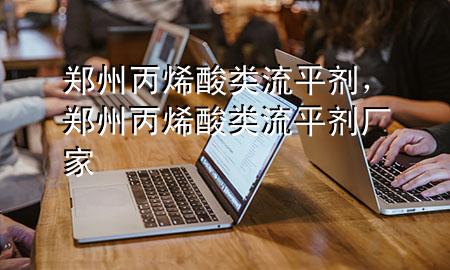 郑州丙烯酸类流平剂,郑州丙烯酸类流平剂厂家