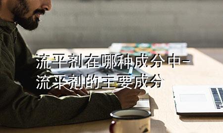 流平剂在哪种成分中-流平剂的主要成分