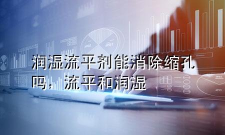 润湿流平剂能消除缩孔吗,流平和润湿