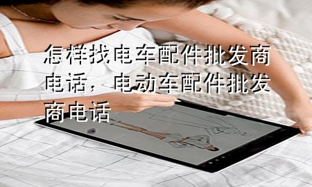 怎样找电车配件批发商电话,电动车配件批发商电话