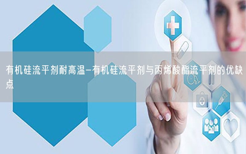 有机硅流平剂耐高温-有机硅流平剂与丙烯酸酯流平剂的优缺点