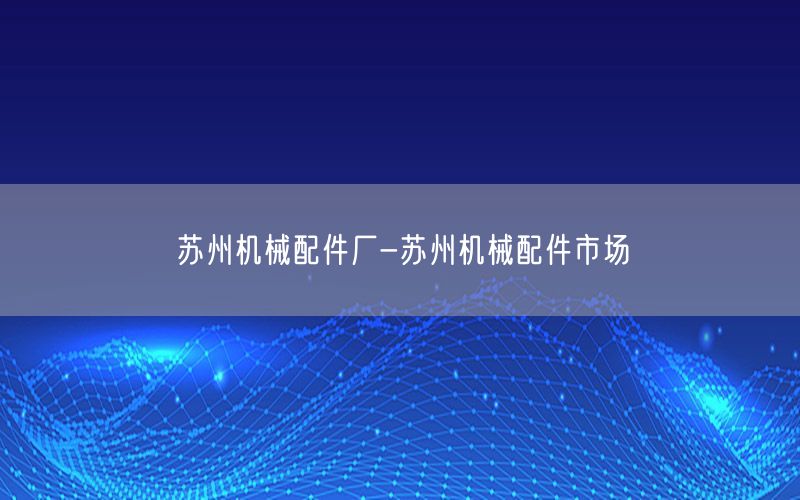 苏州机械配件厂-苏州机械配件市场