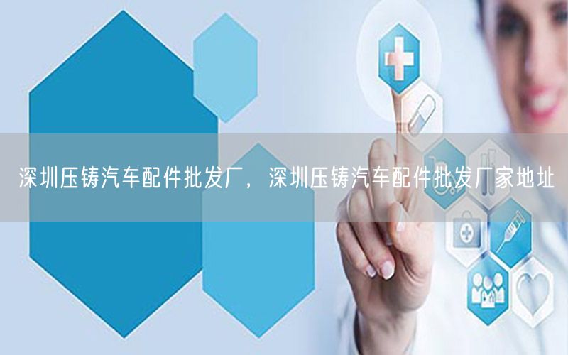 深圳压铸汽车配件批发厂，深圳压铸汽车配件批发厂家地址