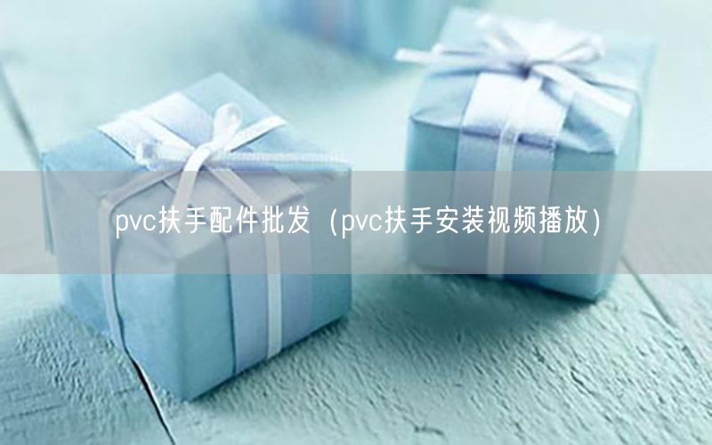 pvc扶手配件批发（pvc扶手安装视频播放）