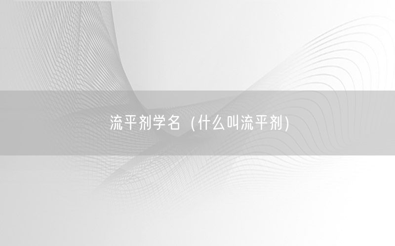 流平剂学名（什么叫流平剂）
