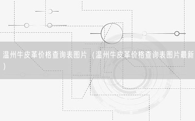 温州牛皮革价格查询表图片（温州牛皮革价格查询表图片最新）