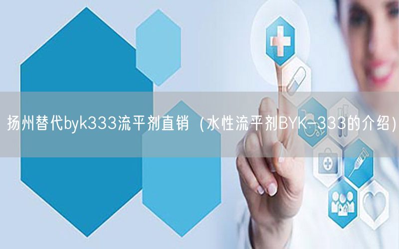 扬州替代byk333流平剂直销（水性流平剂BYK-333的介绍）