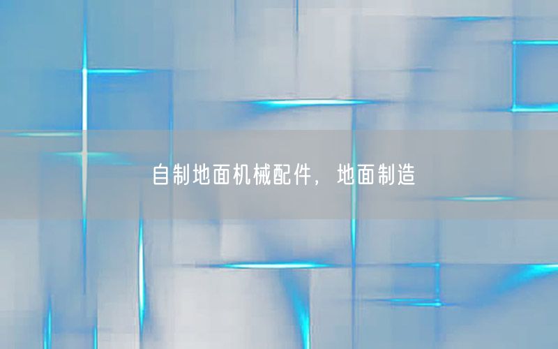 自制地面机械配件，地面制造