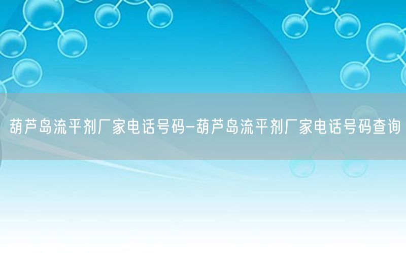 葫芦岛流平剂厂家电话号码-葫芦岛流平剂厂家电话号码查询