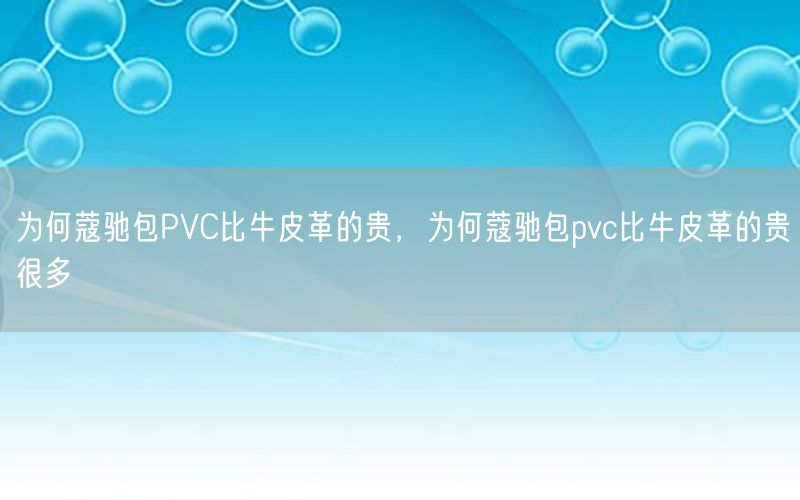 为何蔻驰包PVC比牛皮革的贵，为何蔻驰包pvc比牛皮革的贵很多