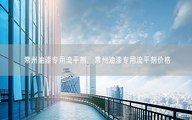 常州油漆专用流平剂，常州油漆专用流平剂价格