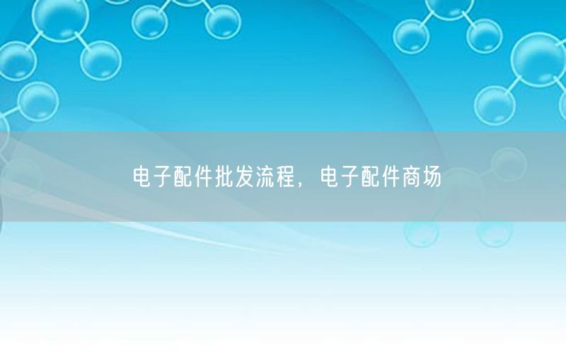 电子配件批发流程，电子配件商场