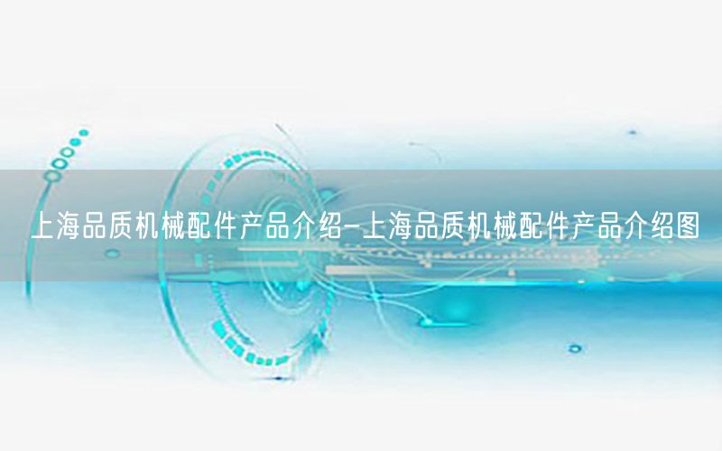 上海品质机械配件产品介绍-上海品质机械配件产品介绍图
