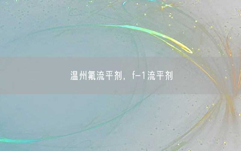 温州氟流平剂，f-1流平剂