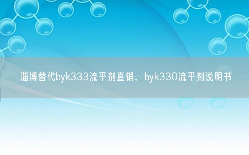 淄博替代byk333流平剂直销，byk330流平剂说明书