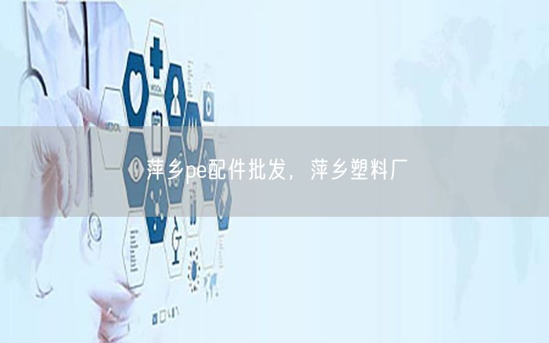 萍乡pe配件批发，萍乡塑料厂
