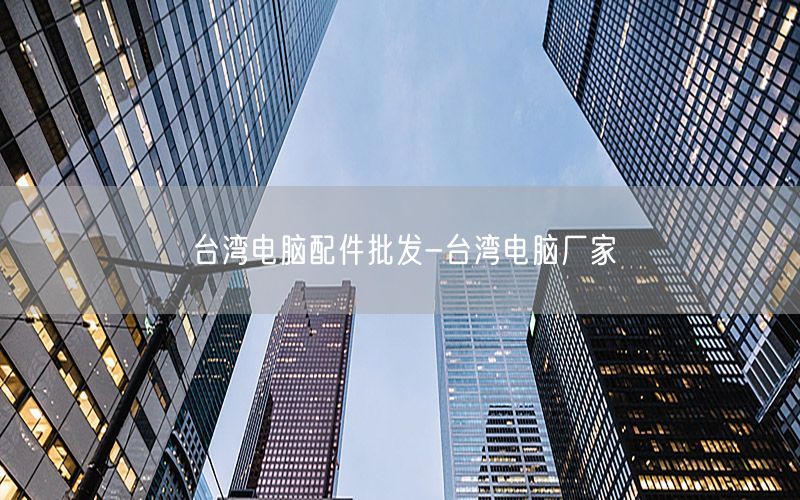 台湾电脑配件批发-台湾电脑厂家