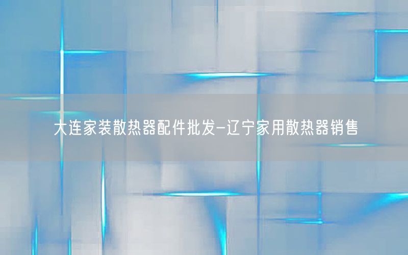 大连家装散热器配件批发-辽宁家用散热器销售