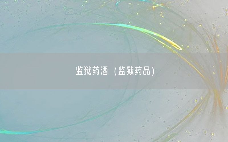 监狱药酒（监狱药品）