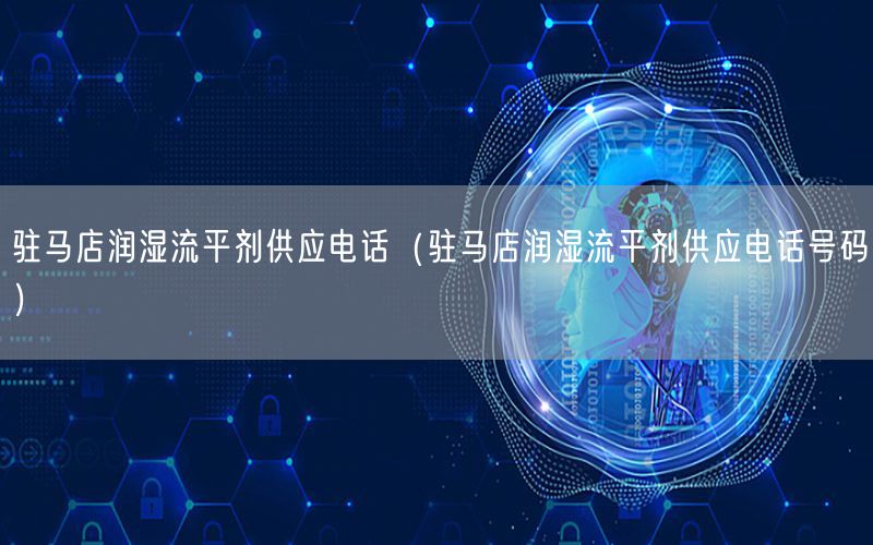 驻马店润湿流平剂供应电话（驻马店润湿流平剂供应电话号码）