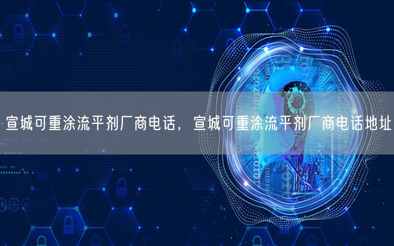宣城可重涂流平剂厂商电话，宣城可重涂流平剂厂商电话地址