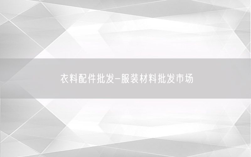 衣料配件批发-服装材料批发市场