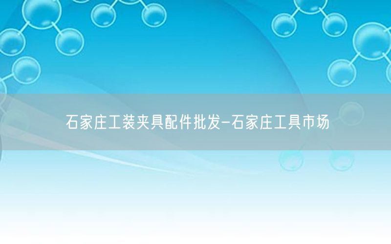 石家庄工装夹具配件批发-石家庄工具市场
