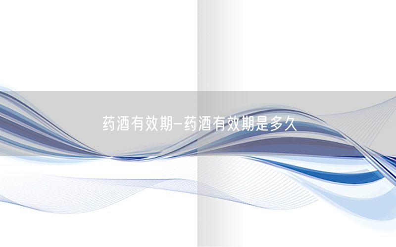 药酒有效期-药酒有效期是多久