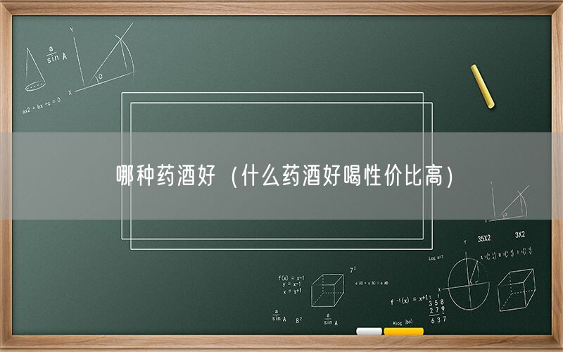 哪种药酒好（什么药酒好喝性价比高）