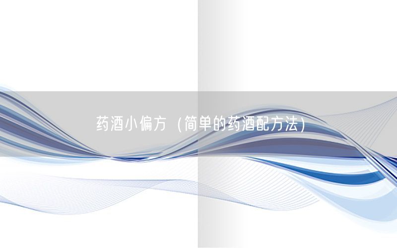 药酒小偏方（简单的药酒配方法）