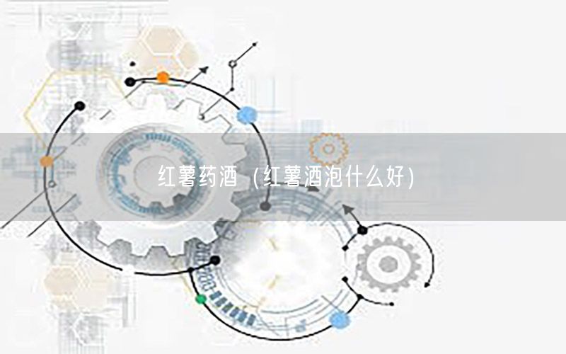 红薯药酒（红薯酒泡什么好）